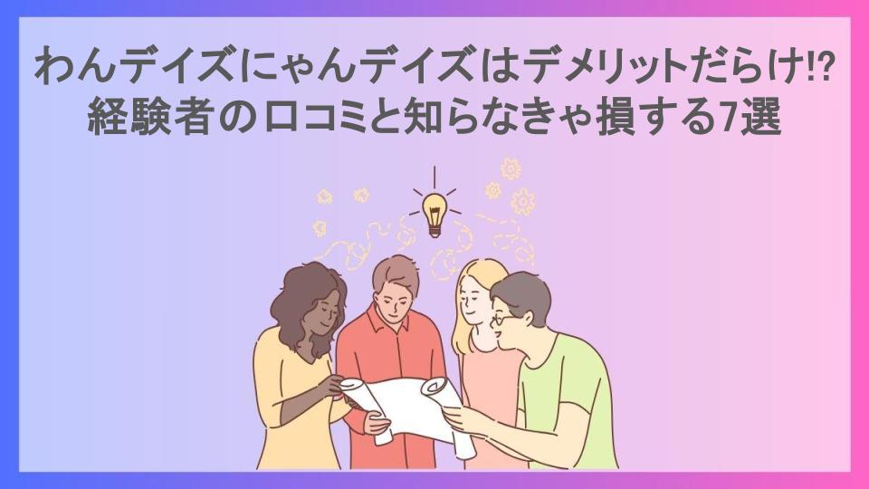 わんデイズにゃんデイズはデメリットだらけ!?経験者の口コミと知らなきゃ損する7選